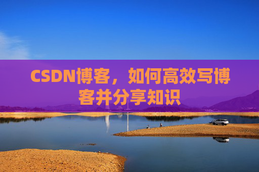 CSDN博客，如何高效写博客并分享知识